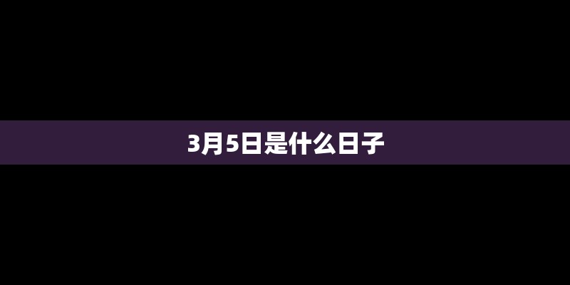 3月5日是什么日子 3月5日是什么日子