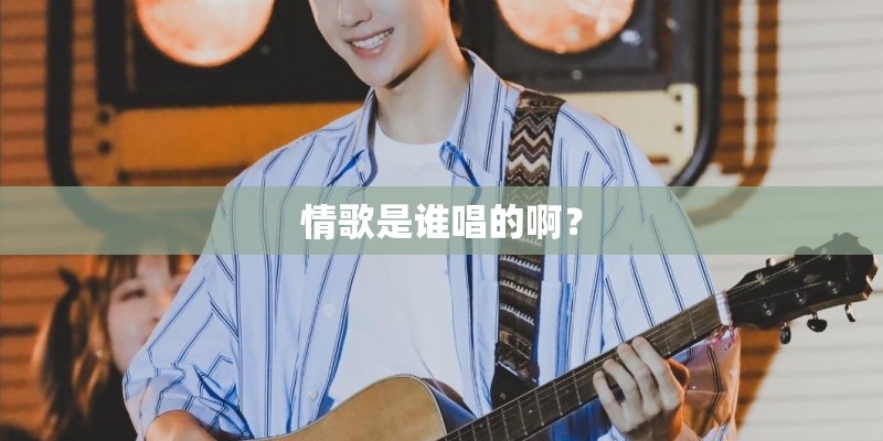 情歌是谁唱的啊？