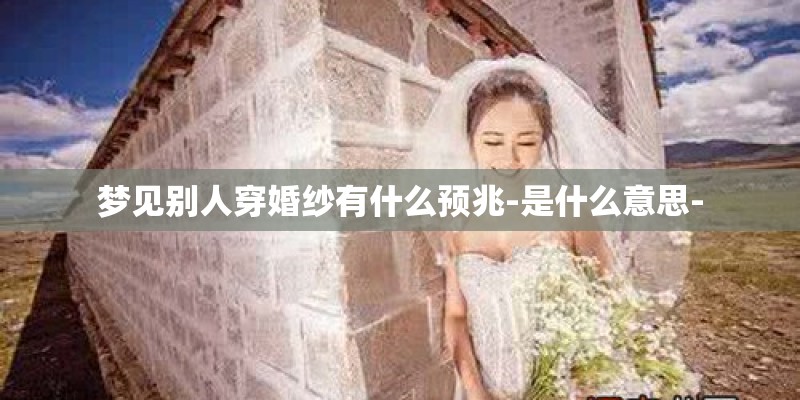 梦见别人穿婚纱有什么预兆-是什么意思-