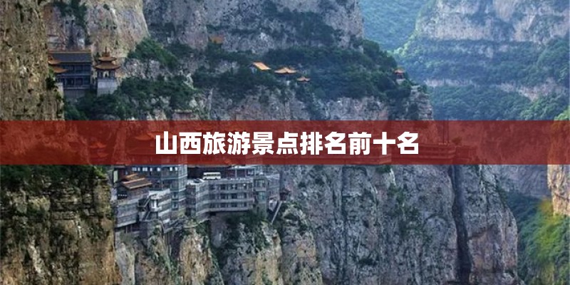 山西旅游景点排名前十名 山西旅游景点排名前十名