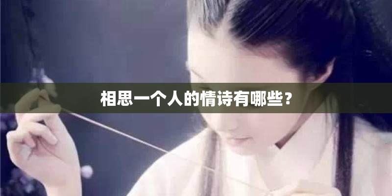 相思一个人的情诗有哪些? 相思一个人的情诗有哪些?