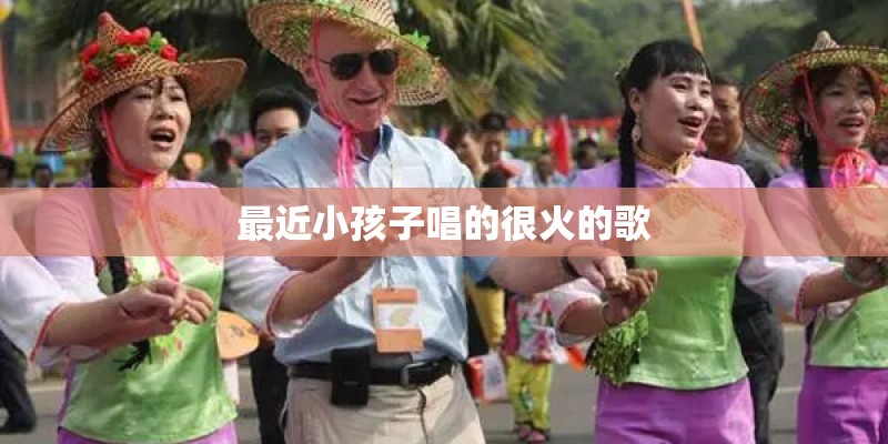 最近小孩子唱的很火的歌 最近小孩子唱的很火的歌