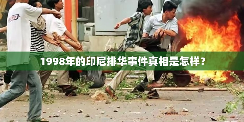 1998年的印尼排华事件真相是怎样？