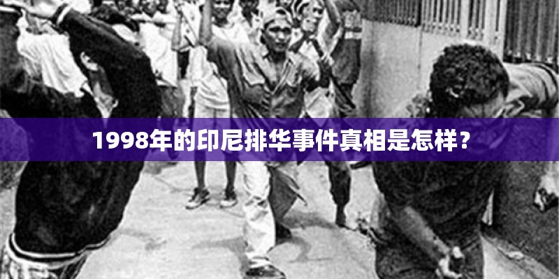 1998年的印尼排华事件真相是怎样？