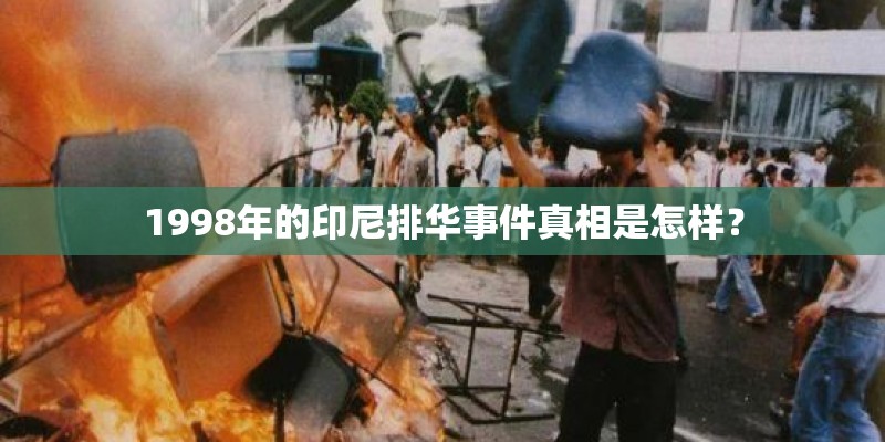 1998年的印尼排华事件真相是怎样？