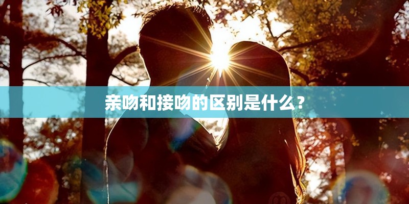 亲吻和接吻的区别是什么？