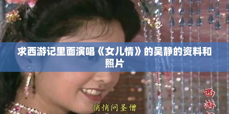 求西游记里面演唱《女儿情》的吴静的资料和照片