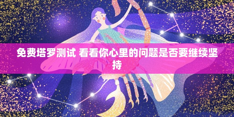 免费塔罗测试 看看你心里的问题是否要继续坚持