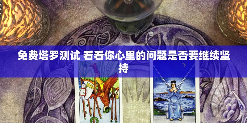免费塔罗测试 看看你心里的问题是否要继续坚持