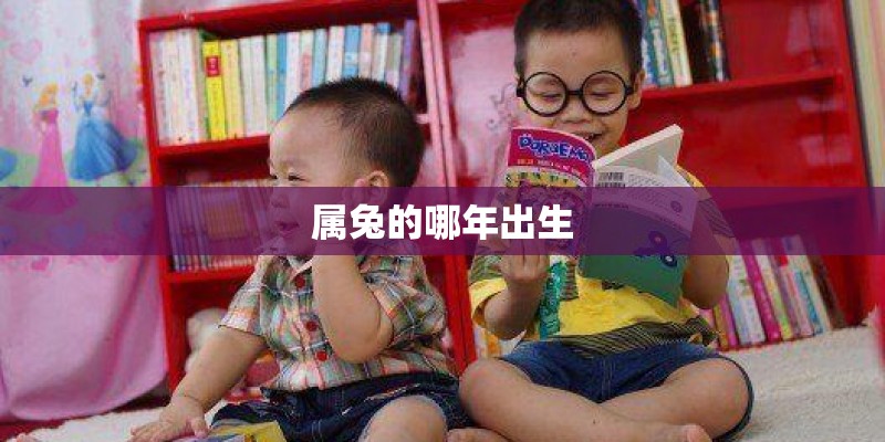 属兔的哪年出生 属兔的哪年出生
