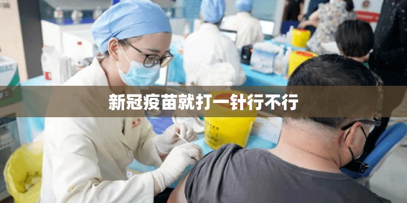 新冠疫苗就打一针行不行 新冠疫苗就打一针行不行