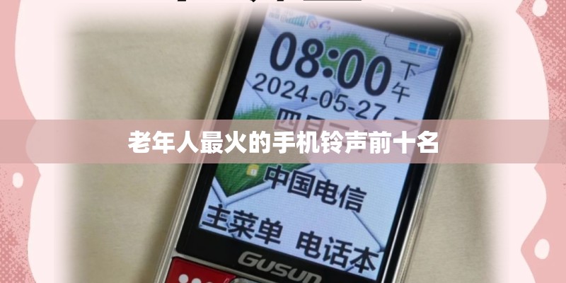 老年人最火的手机铃声前十名 老年人最火的手机铃声前十名