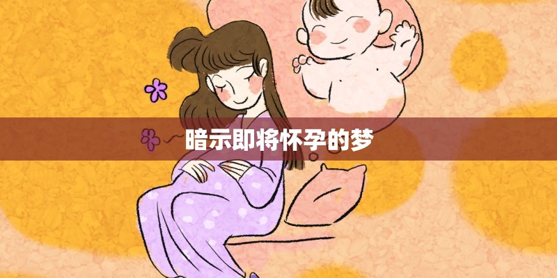 暗示即将怀孕的梦 暗示即将怀孕的梦