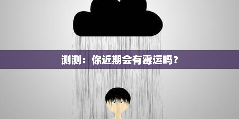 测测:你近期会有霉运吗? 测测:你近期会有霉运吗?