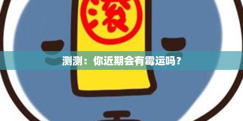 测测:你近期会有霉运吗? 测测:你近期会有霉运吗?