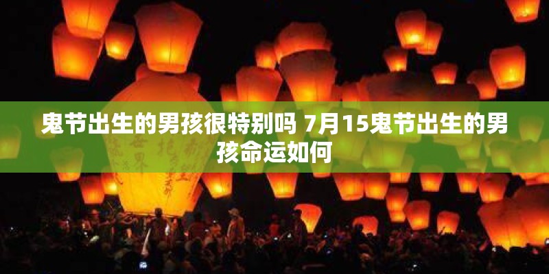鬼节出生的男孩很特别吗 7月15鬼节出生的男孩命运如何