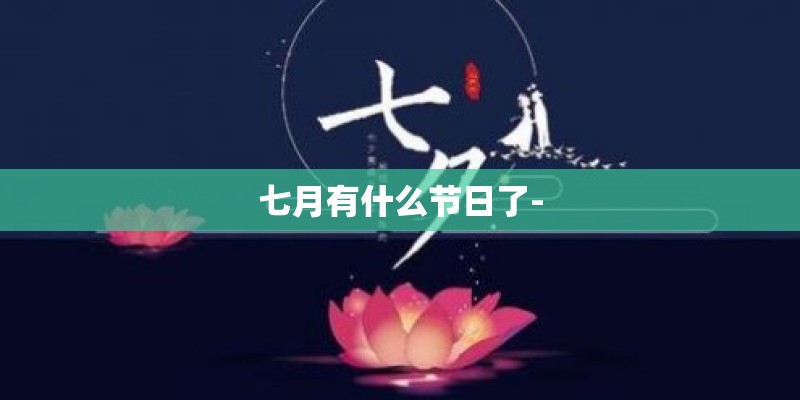 七月有什么节日了- 七月有什么节日了-