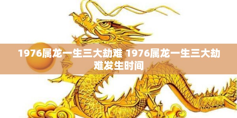 1976属龙一生三大劫难 1976属龙一生三大劫难发生时间