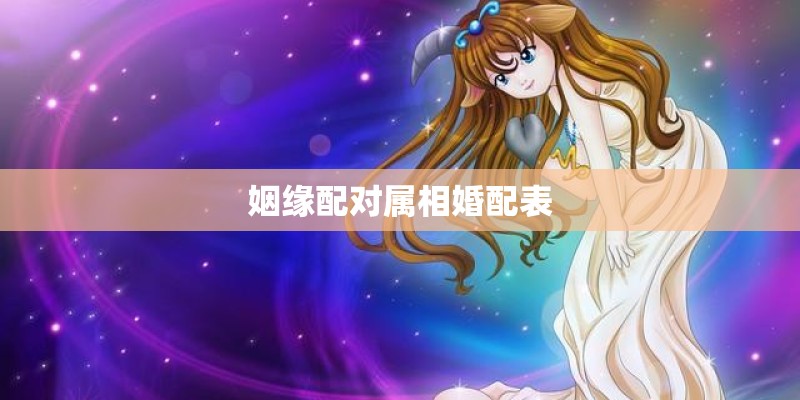 姻缘配对属相婚配表 姻缘配对属相婚配表