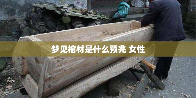 梦见棺材是什么预兆 女性