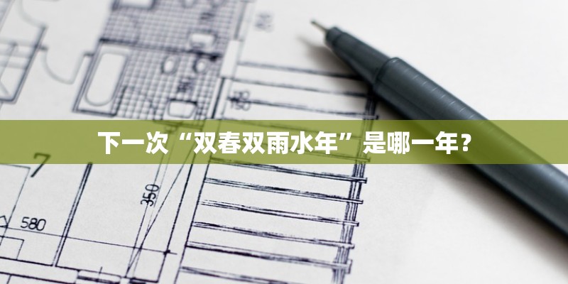 下一次“双春双雨水年”是哪一年？