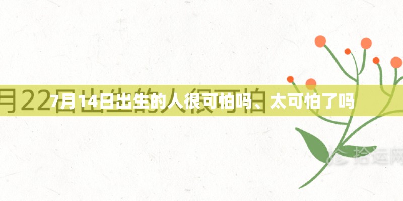 7月14日出生的人很可怕吗、太可怕了吗
