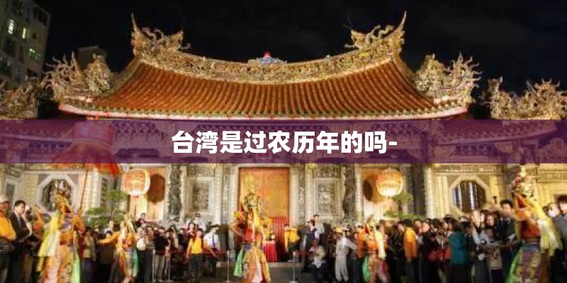 台湾是过农历年的吗-