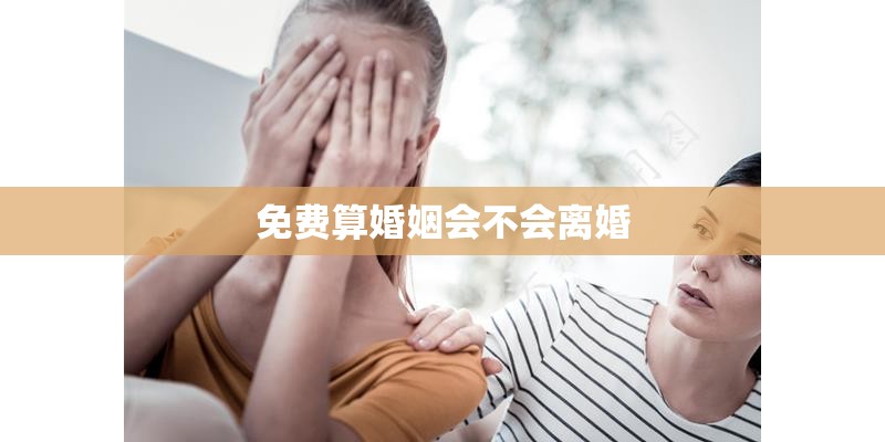 免费算婚姻会不会离婚 免费算婚姻会不会离婚