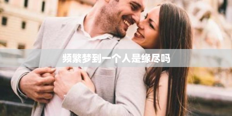 频繁梦到一个人是缘尽吗