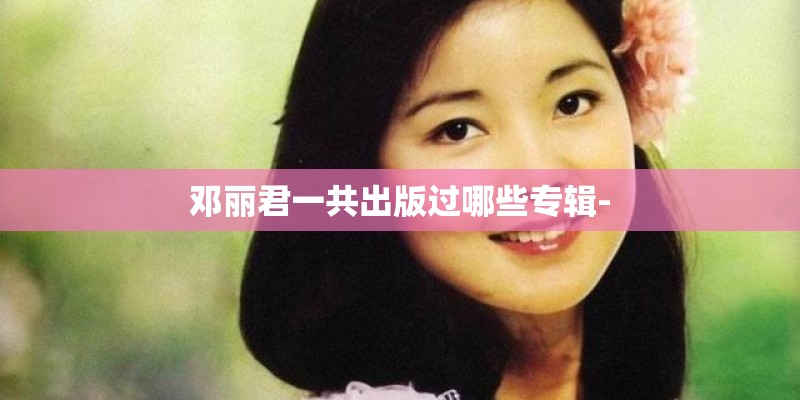 邓丽君一共出版过哪些专辑-