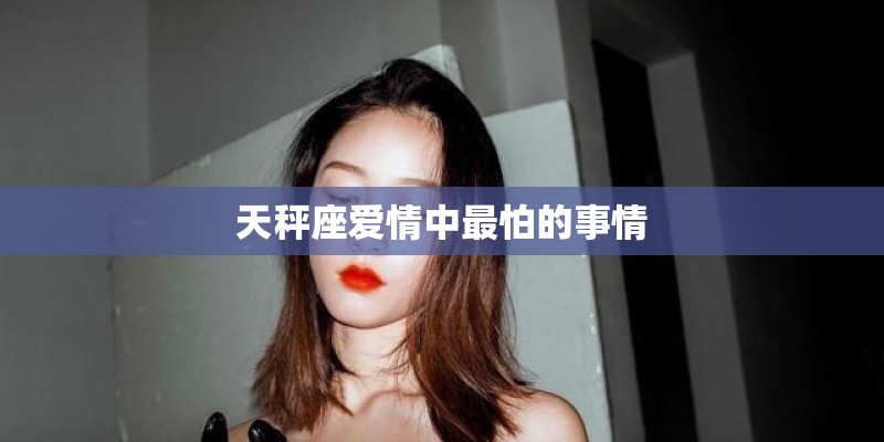 天秤座爱情中最怕的事情