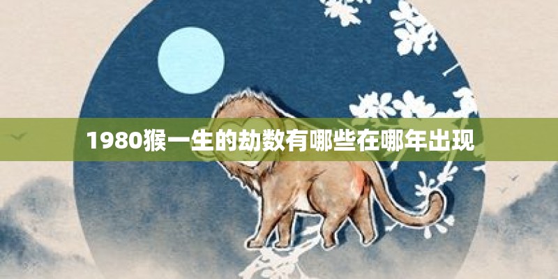 1980猴一生的劫数有哪些在哪年出现