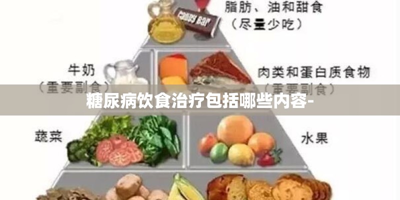 糖尿病饮食治疗包括哪些内容- 糖尿病饮食治疗包括哪些内容-