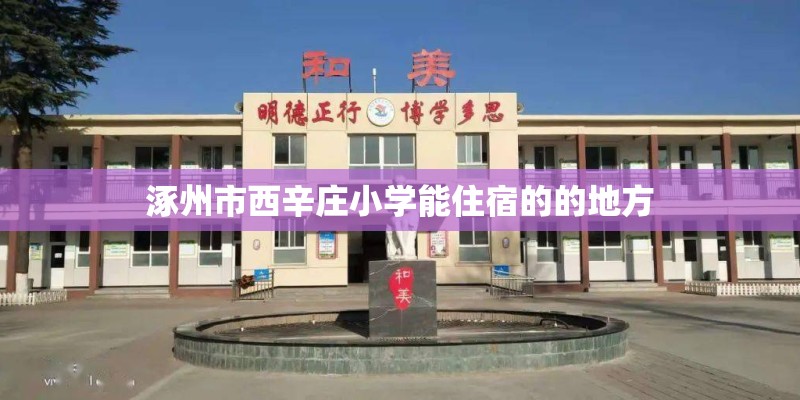 涿州市西辛庄小学能住宿的的地方 涿州市西辛庄小学能住宿的的地方
