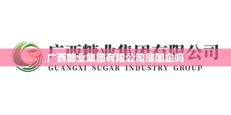 广西糖业集团有限公司是国企吗 广西糖业集团有限公司是国企吗