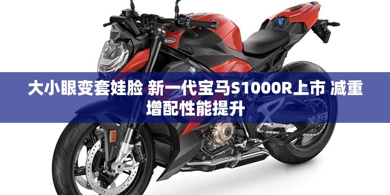 大小眼变套娃脸 新一代宝马S1000R上市 减重增配性能提升