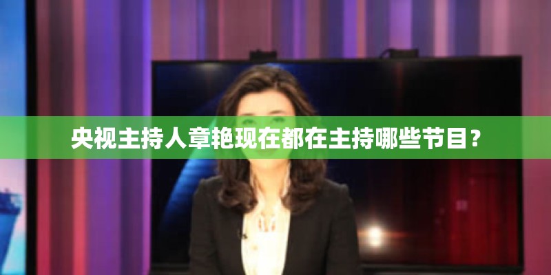 央视主持人章艳现在都在主持哪些节目？