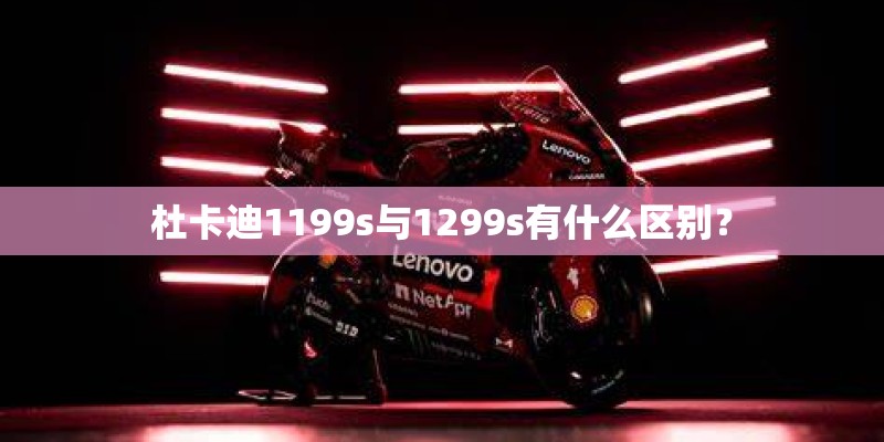 杜卡迪1199s与1299s有什么区别? 杜卡迪1199s与1299s有什么区别?
