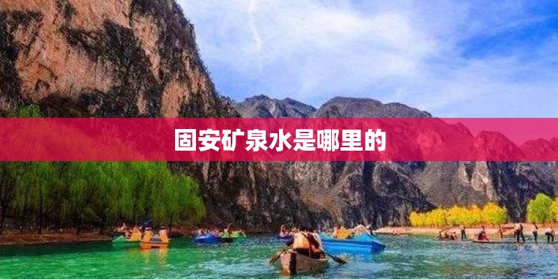 固安矿泉水是哪里的