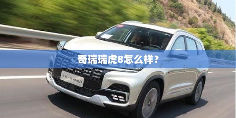 奇瑞瑞虎8怎么样？